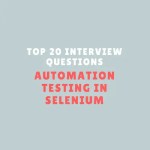 Top 20 Interview Questions for Automation Testing in Selenium