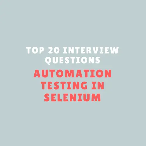 Top 20 Interview Questions for Automation Testing in Selenium
